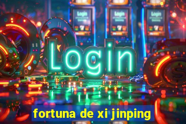 fortuna de xi jinping